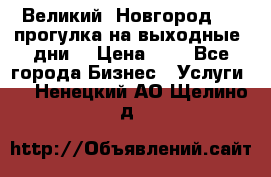 Великий  Новгород.....прогулка на выходные  дни  › Цена ­ 1 - Все города Бизнес » Услуги   . Ненецкий АО,Щелино д.